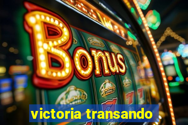 victoria transando