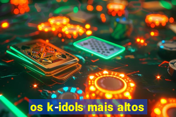 os k-idols mais altos