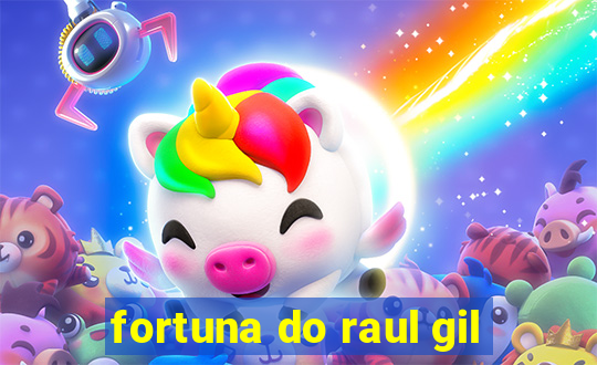 fortuna do raul gil