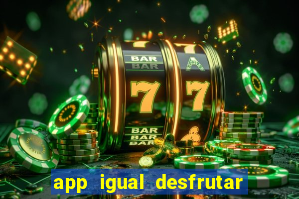 app igual desfrutar de dinheiro