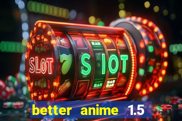 better anime 1.5 apk download