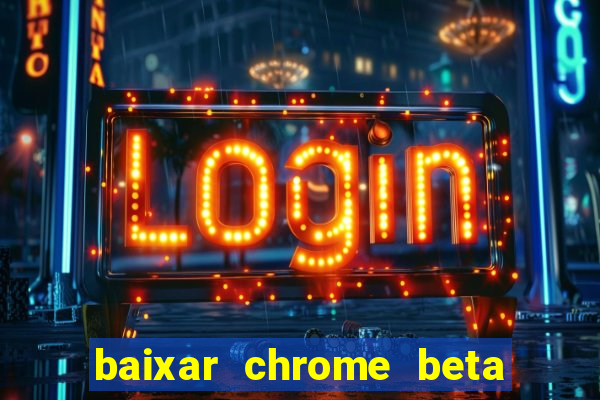 baixar chrome beta para pc