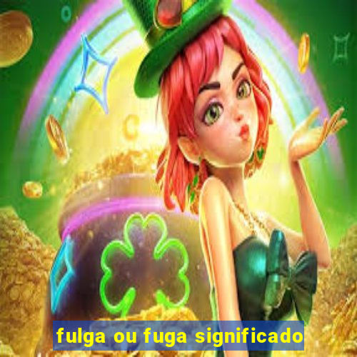 fulga ou fuga significado