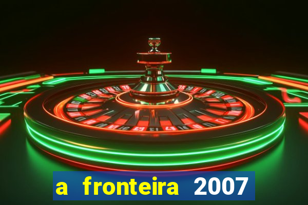 a fronteira 2007 filme completo download