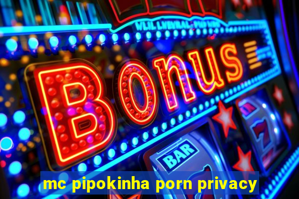 mc pipokinha porn privacy