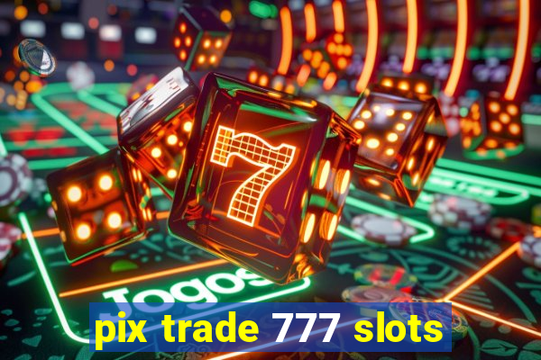 pix trade 777 slots