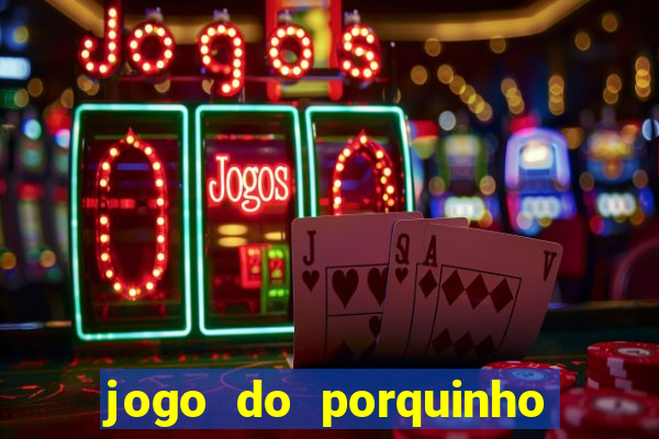 jogo do porquinho de ganhar dinheiro