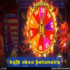 hulk sexo betoneira