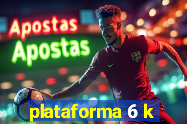 plataforma 6 k