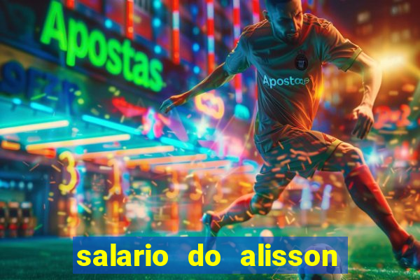 salario do alisson no liverpool