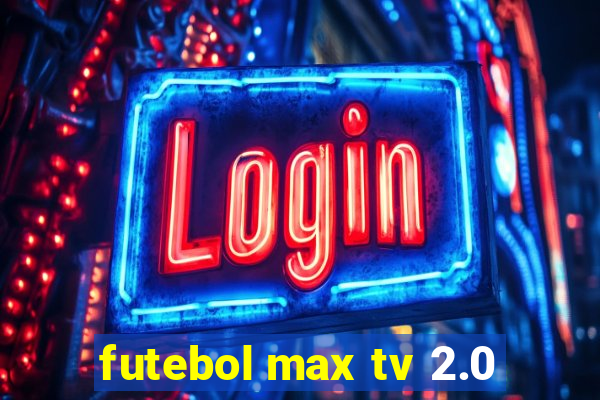 futebol max tv 2.0