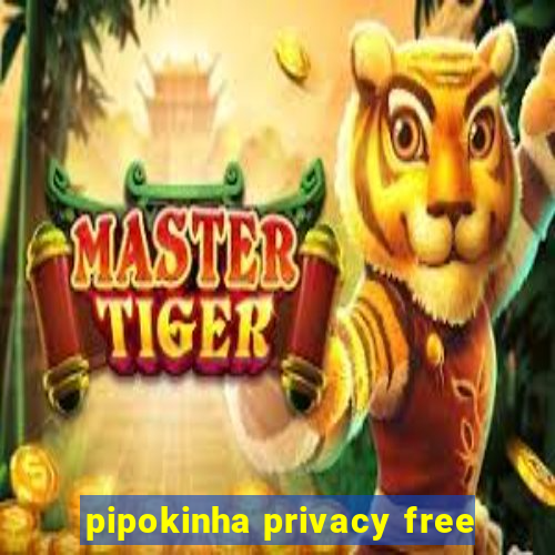 pipokinha privacy free