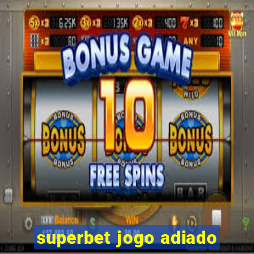 superbet jogo adiado