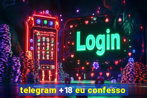 telegram +18 eu confesso