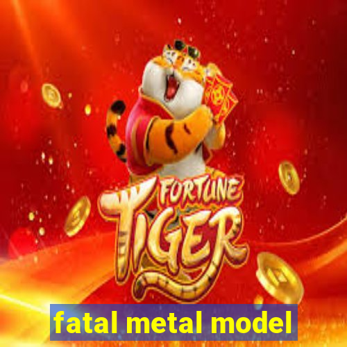 fatal metal model