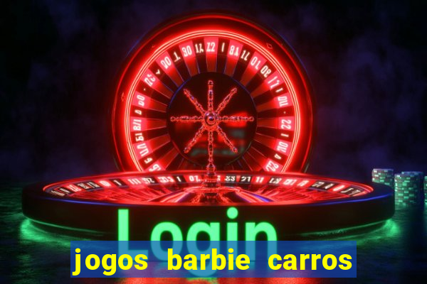 jogos barbie carros suas amigas