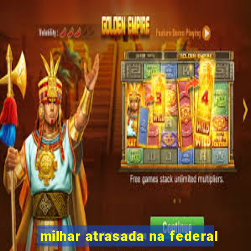 milhar atrasada na federal