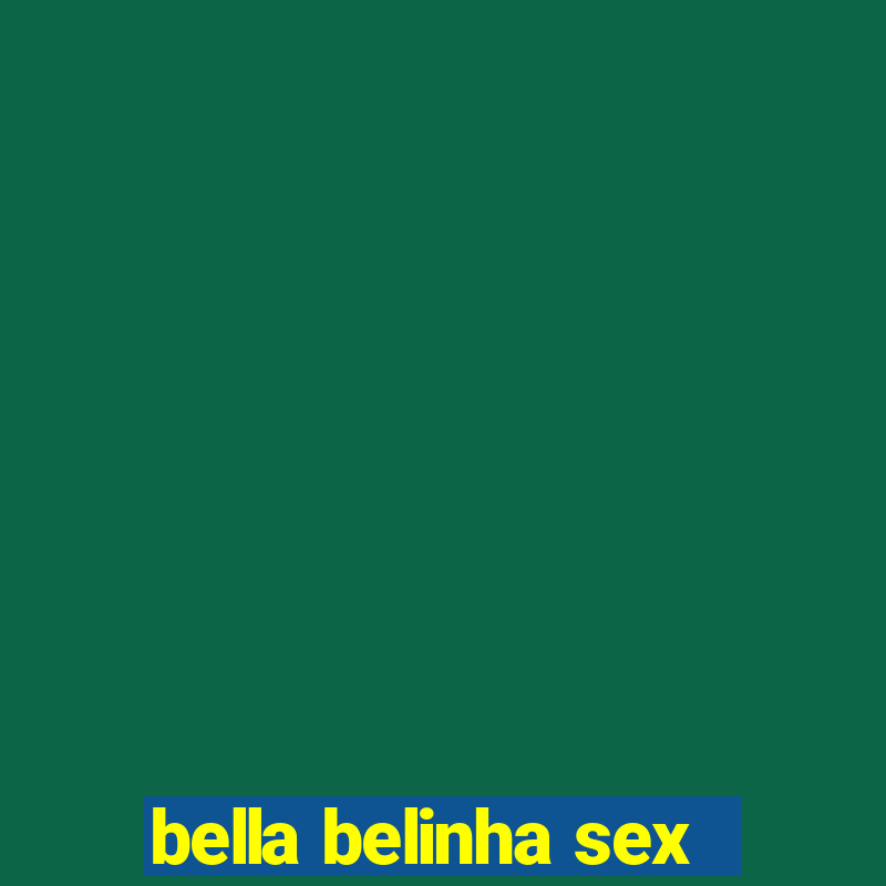 bella belinha sex