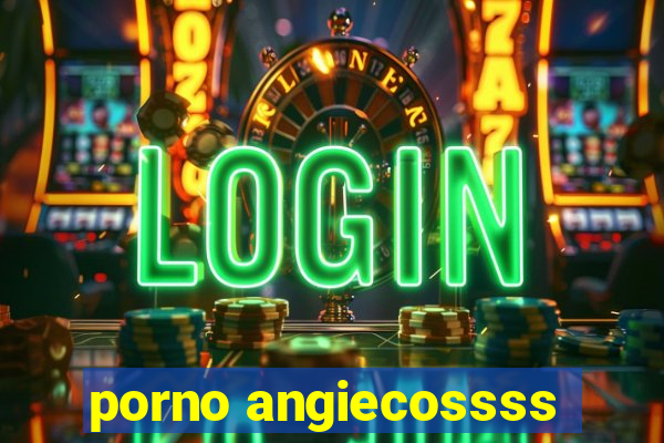 porno angiecossss